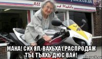  мака! сих ял, вахьха1.распродаж тъе тъяхь дюс вай!