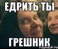 едрить ты грешник