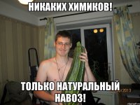 НИКАКИХ ХИМИКОВ! ТОЛЬКО НАТУРАЛЬНЫЙ НАВОЗ!