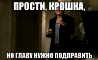 ПРОСТИ, КРОШКА, НО ГЛАВУ НУЖНО ПОДПРАВИТЬ