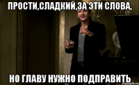 Прости,сладкий,за эти слова, Но главу нужно подправить