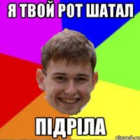 Я твой рот шатал Підріла