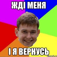 Жді меня і я вернусь