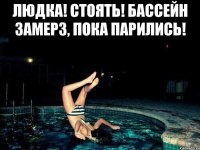 ЛЮдка! Стоять! Бассейн замерз, пока парились! 