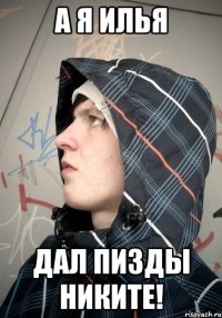 А Я ИЛЬЯ ДАЛ ПИЗДЫ НИКИТЕ!