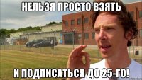 Нельзя просто взять И подписаться до 25-го!
