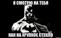 я смотрю на тебя Как на хрупкое стекло