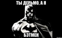 Ты дерьмо, а я БЭТМЕН