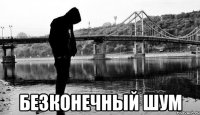  БеЗкоНечНый ШуМ