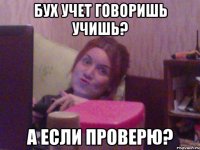 БУХ УЧЕТ ГОВОРИШЬ УЧИШЬ? А ЕСЛИ ПРОВЕРЮ?
