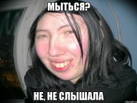 МЫТЬСЯ? НЕ, НЕ СЛЫШАЛА