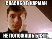 СПАСИБО В КАРМАН НЕ ПОЛОЖИШЬ БЛЯТЬ