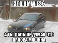 это BMW E36 а ты дальше думай что Приора Машина