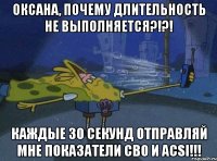ОКСАНА, ПОЧЕМУ ДЛИТЕЛЬНОСТЬ не выполняется?!?! каждые 30 секунд отправляй мне показатели СВО и ACSI!!!
