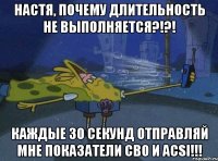 Настя, почему длительность не выполняется?!?! Каждые 30 секунд отправляй мне показатели СВО и ACSI!!!