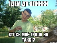 їдем до ялинки хтось має гроші на таксі?