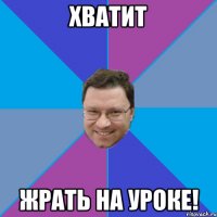 ХВАТИТ ЖРАТЬ НА УРОКЕ!