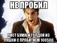 Не пробил лист бумаги голдой из пушки с пробитием 100500