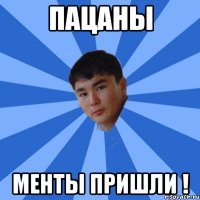 пацаны менты пришли !