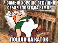 Я самый хорошо ведущий себя человек на земле Пошли на каток