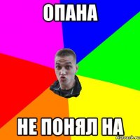 Опана Не понял НА