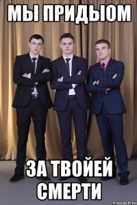 мы придыом за твойей смерти