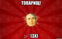 Товарищ! : - * (зх)