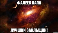 ФАЛЕЕВ ПАПА ЛУЧШИЙ ЗАКЛЬЩИК!