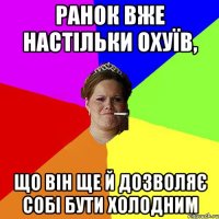 Ранок вже настільки охуїв, що він ще й дозволяє собі бути холодним