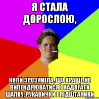 Я стала дорослою, коли зрозуміла, що краще не випендрюватися і надягати шапку, рукавички і підштаники