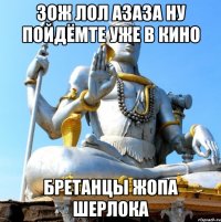 ЗОЖ ЛОЛ АЗАЗА НУ ПОЙДЁМТЕ УЖЕ В КИНО БРЕТАНЦЫ ЖОПА ШЕРЛОКА