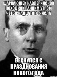 шаркающей кавлерийской походкой ранним утром четырнадцатого числа вернулся с празднования нового года
