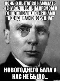 Ночью пытался намазать жену волшебным кремом и гонялся за ней с криками "Невидима и свободна!" Новогоднего бала у нас не было...