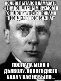 Ночью пытался намазать жену волшебным кремом и гонялся за ней с криками "Невидима и свободна!" Послала меня к дьяволу. Новогоднего бала у нас не было...