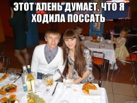 ЭТОТ АЛЕНЬ ДУМАЕТ, ЧТО Я ХОДИЛА ПОССАТЬ 