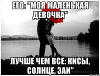 его: "Моя маленькая девочка" лучше чем все: кисы, солнце, заи"
