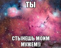 Ты Стынешь моим мужем!)