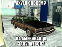 Ахуел совсем? На американца залупаться?