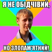 Я не обідчівий, но злопам'ятний!
