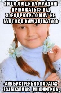 якшо люди на майдані нічножаться від хородрюги.то мну* не буде над ким здіватись -ану бистренько по хатах разбіхались_множитись