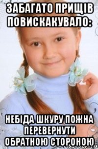 забагато прищів повискакувало: небіда шкуру пожна перевернути обратною стороною