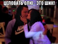 целовать Олю - это шик! 