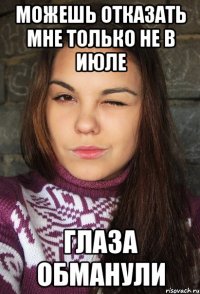 Можешь отказать мне только не в июле Глаза обманули