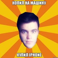 Копил на машину купил Iphone