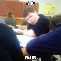 А по Ебалу