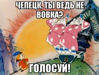 Чепецк, ты ведь не Вовка? Голосуй!