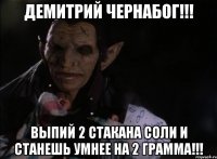 ДЕМИТРИЙ ЧЕРНАБОГ!!! ВЫПИЙ 2 СТАКАНА СОЛИ И СТАНЕШЬ УМНЕЕ НА 2 ГРАММА!!!