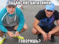 пацанские цитатники говоришь?