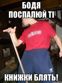 Бодя Поспалюй ті Книжки блять!