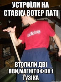 Устроїли НА СТАВКУ ВОТЕР ПАТІ ВТОПИЛИ ДВІ ЯВИ,МАГНІТОФОН І ТУЗІКА